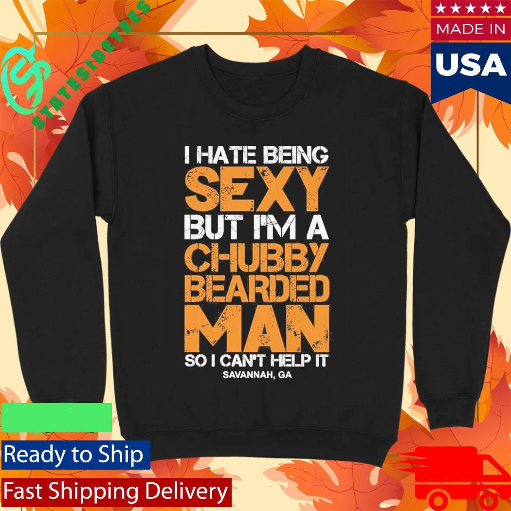 I Hate Being Sexy But Im A Chubby Bearded Man Shirt