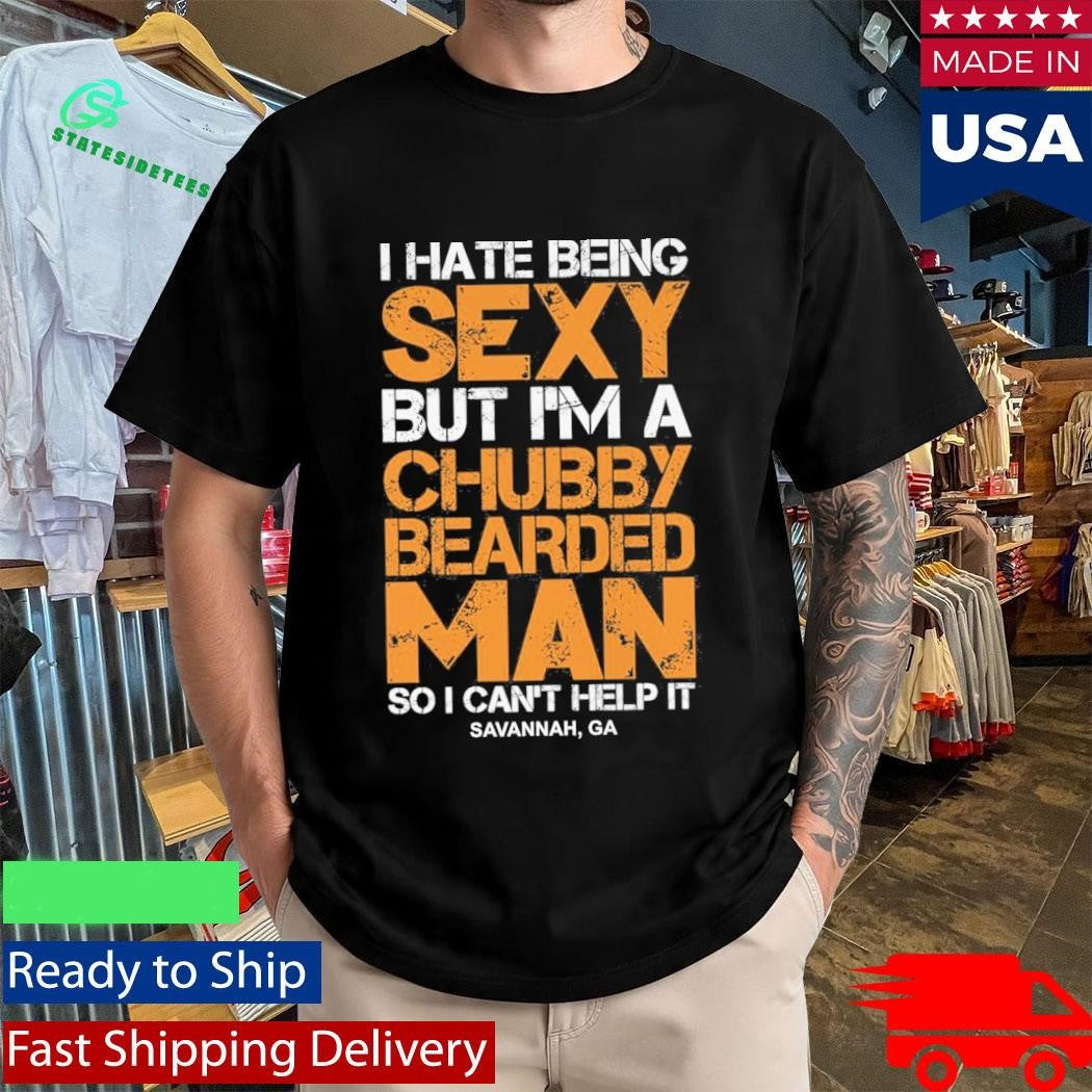 I Hate Being Sexy But Im A Chubby Bearded Man Shirt