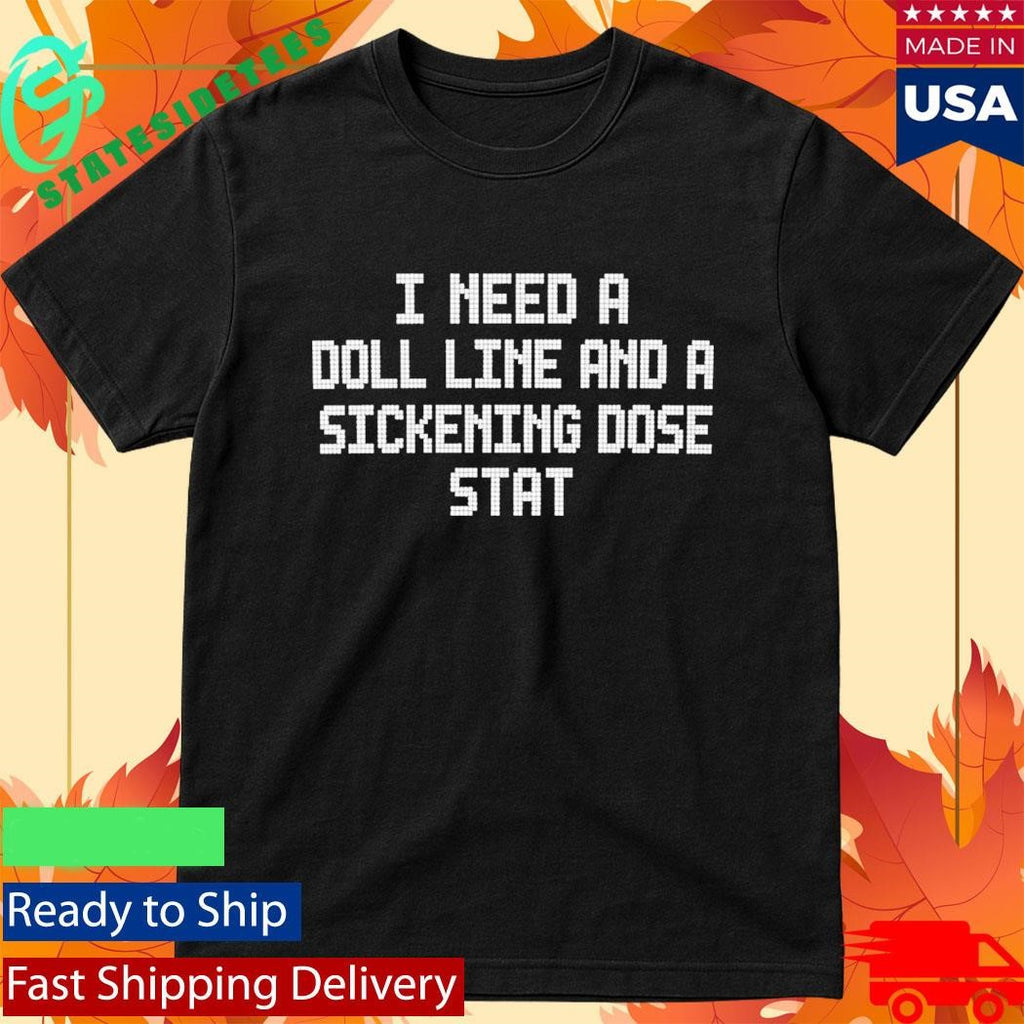I Need A Doll Line And A Sickening Dose Stat Shirt