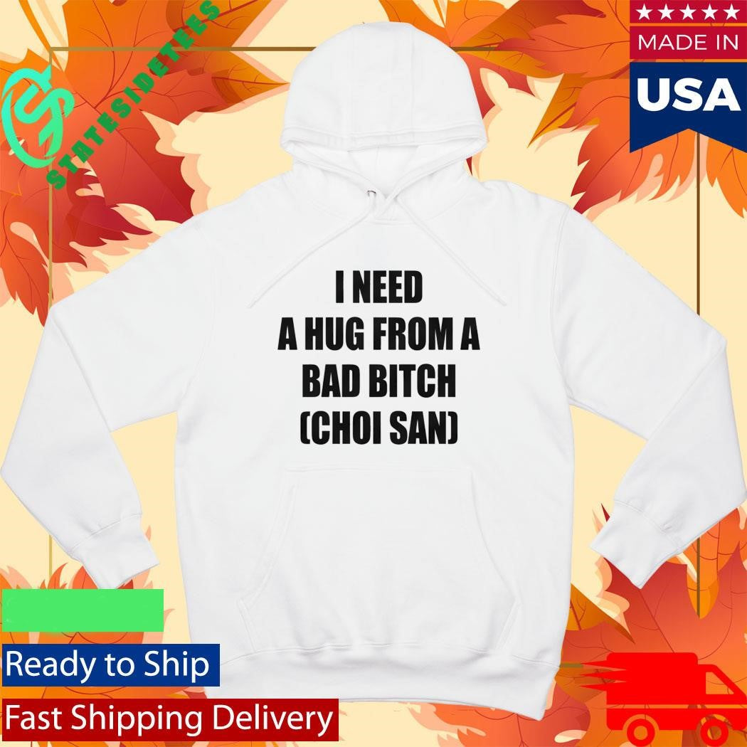 I Need A Hug From A Bad Btch Choi San Shirt