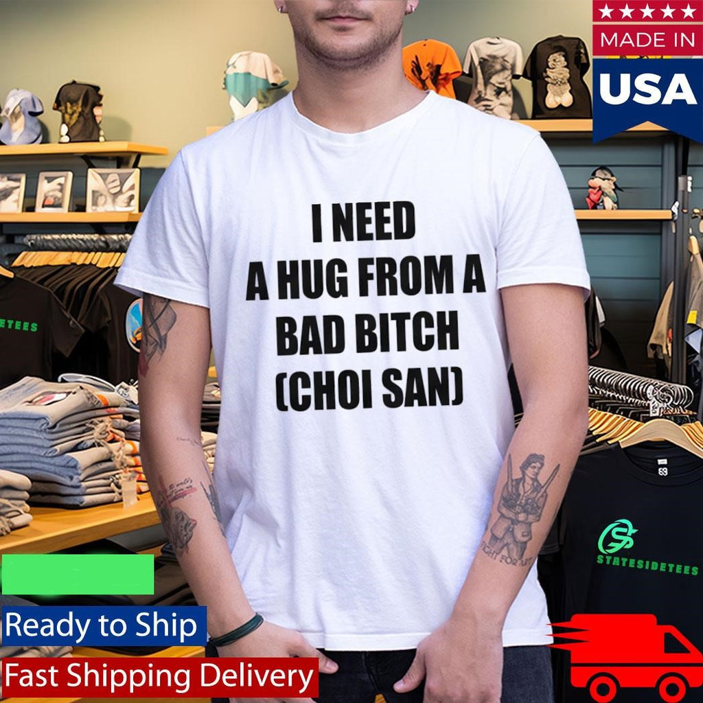 I Need A Hug From A Bad Btch Choi San Shirt