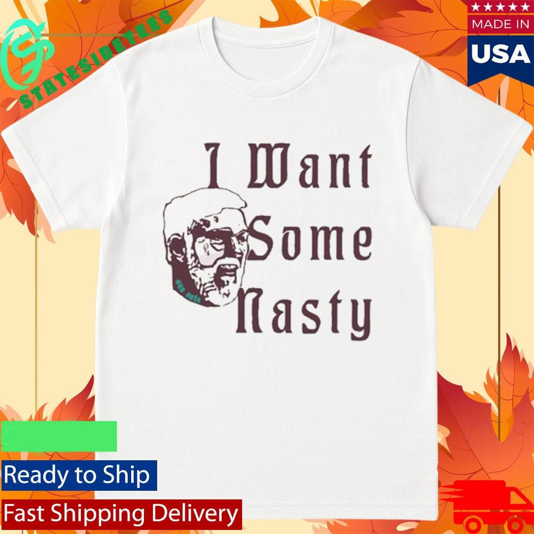 I Want Some Nasty Shirt