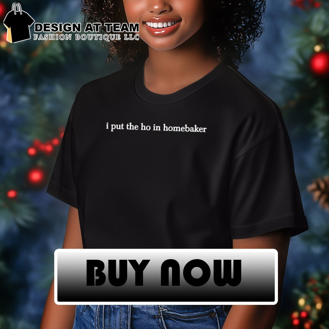 I put the ho in homebaker shirt