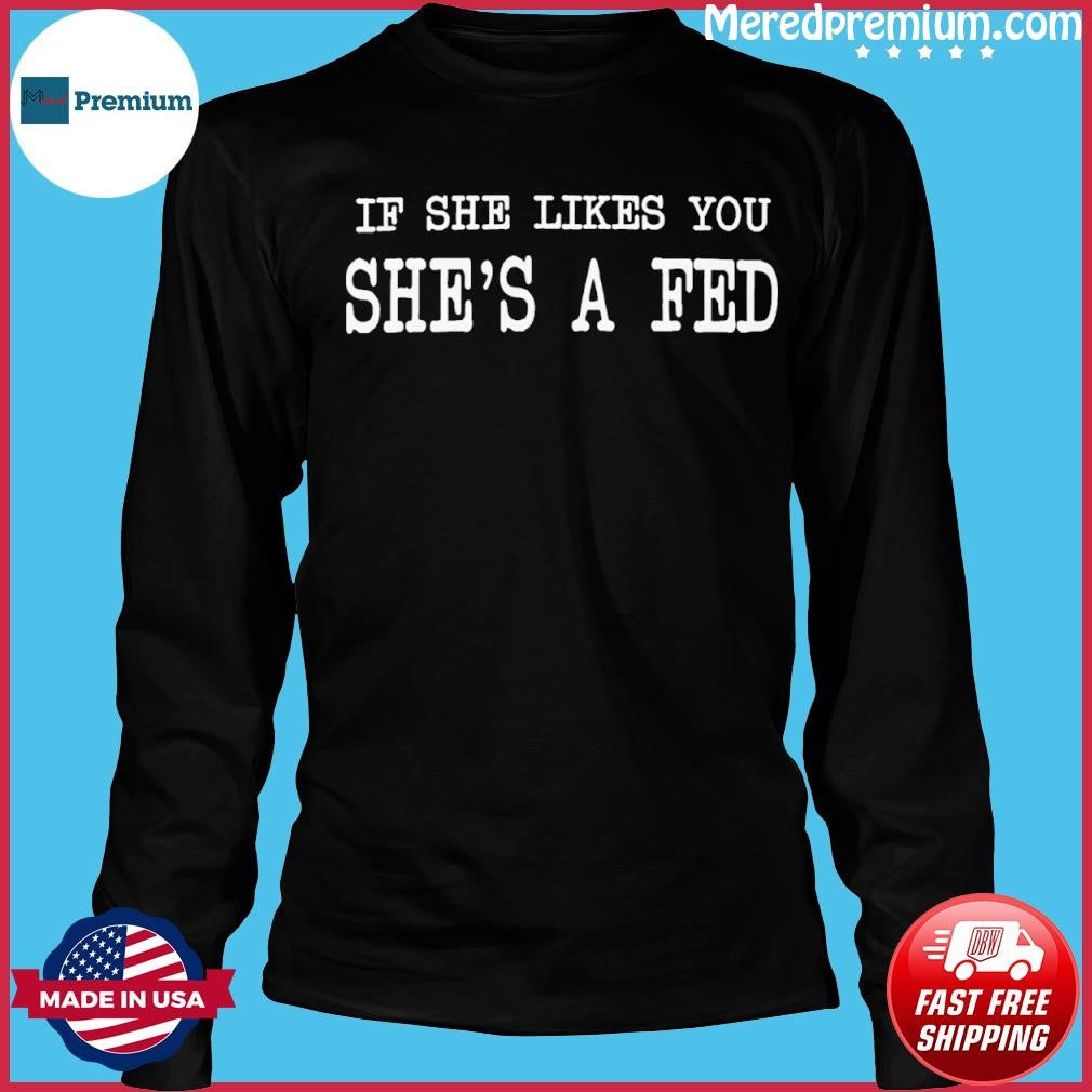 If She Likes You She’s A Fed Shirt