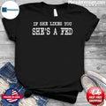 If She Likes You She’s A Fed Shirt