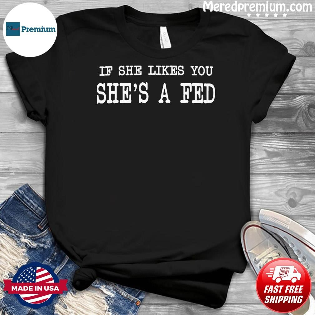 If She Likes You She’s A Fed Shirt