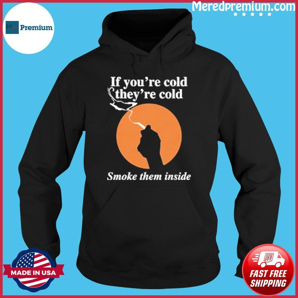 If You’re Cold, They’re Cold. Smoke Them Inside Shirt