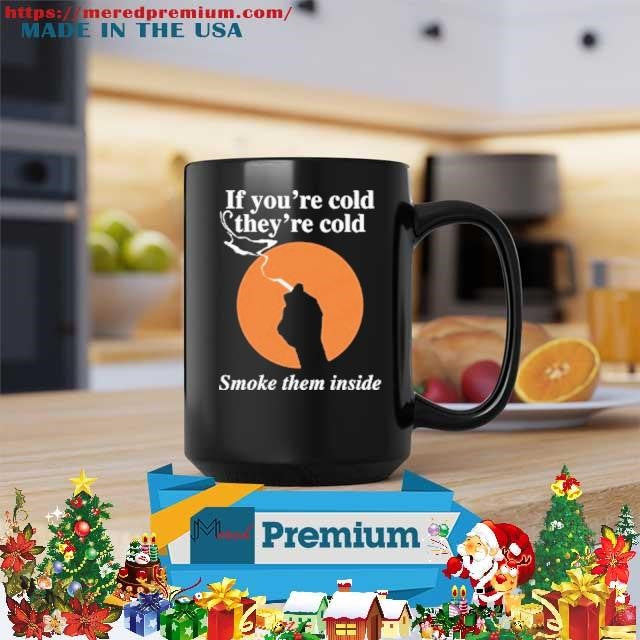 If You’re Cold, They’re Cold. Smoke Them Inside Shirt