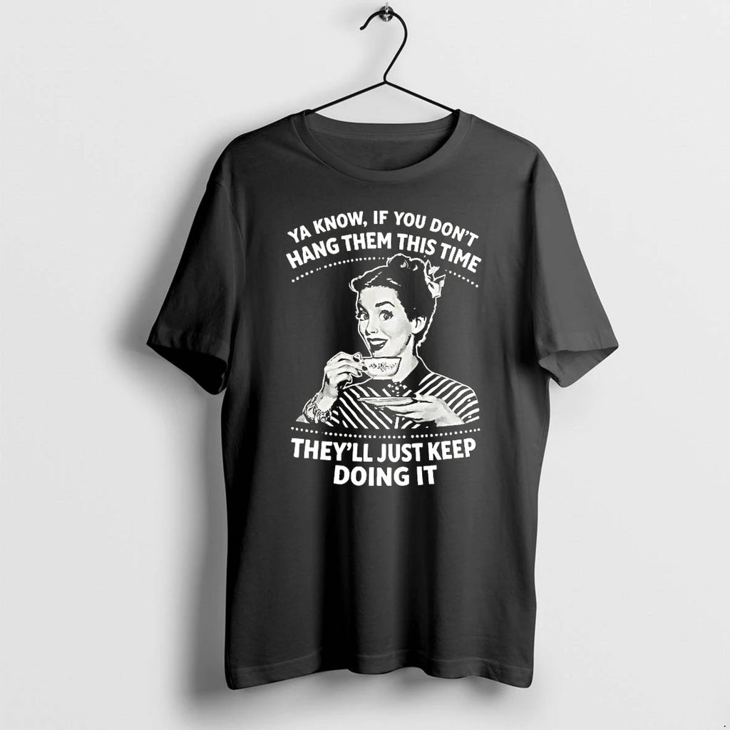 If You Dont Hang Them This Time Theyll Just Keep Doing It Tshirts Sweater
