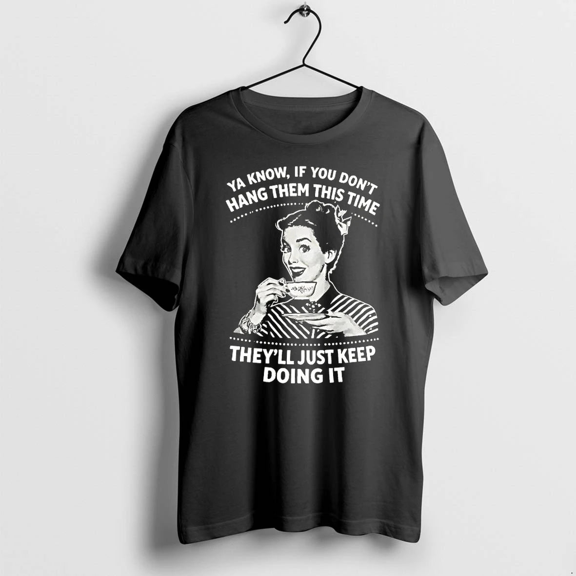 If You Dont Hang Them This Time Theyll Just Keep Doing It Tshirts Sweater