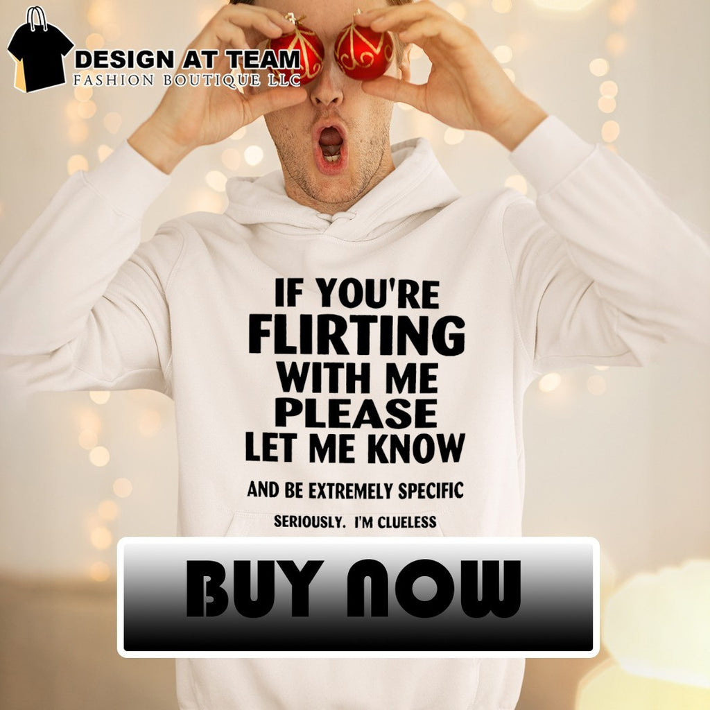 If you’re flirting with me please let me know shirt