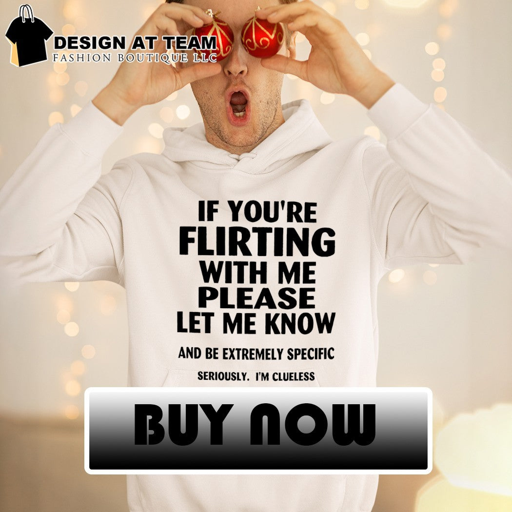 If you’re flirting with me please let me know shirt