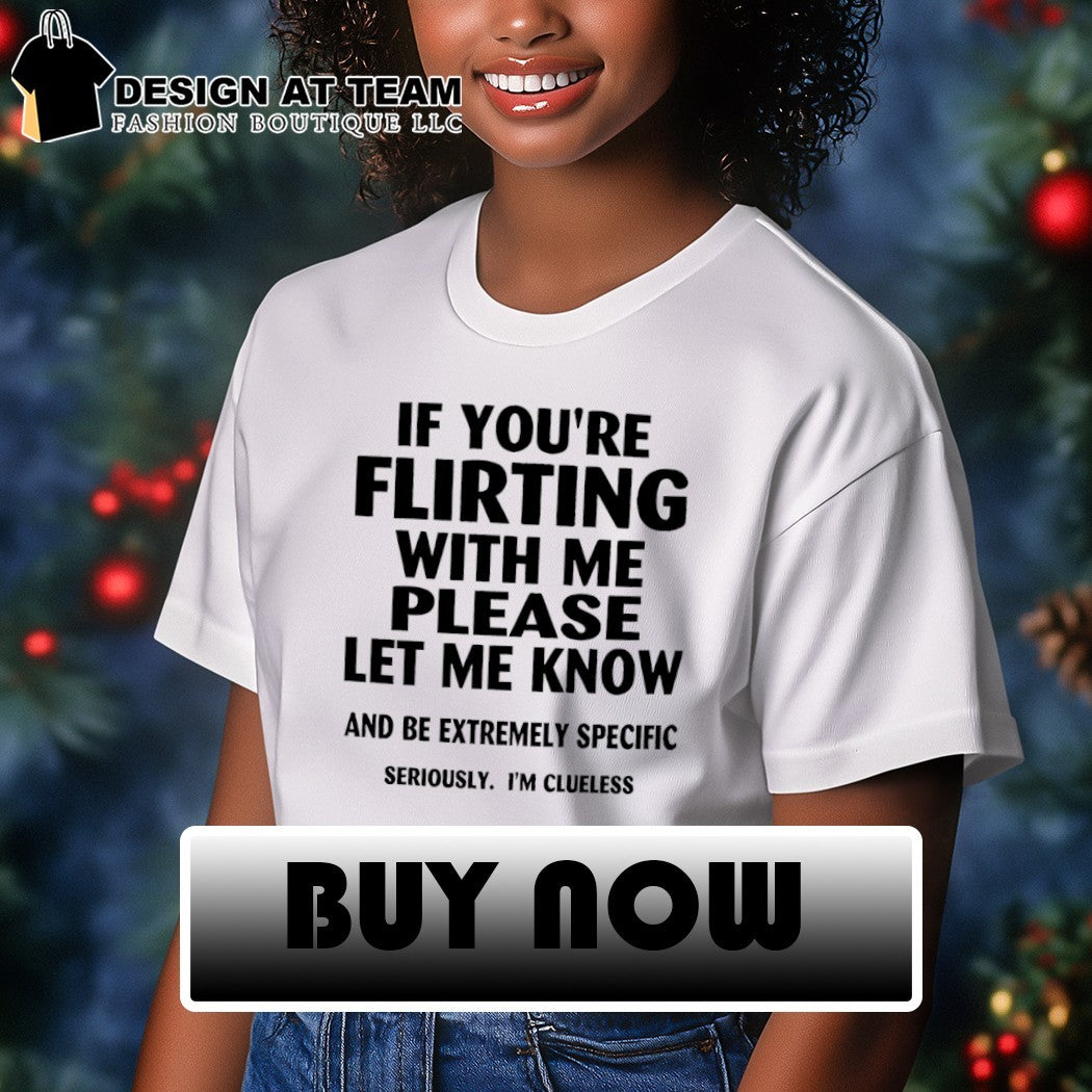 If you’re flirting with me please let me know shirt