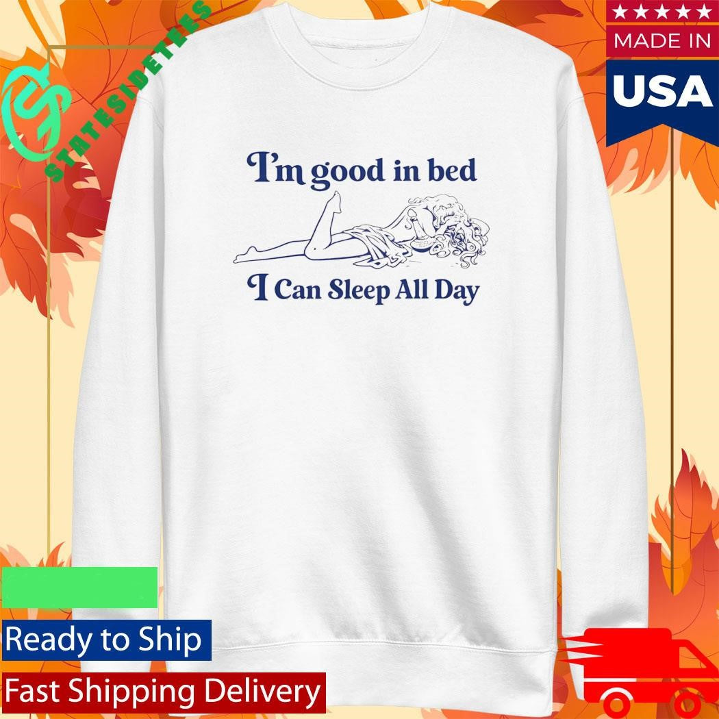 I’m Good In Bed I Can Sleep All Day Shirt