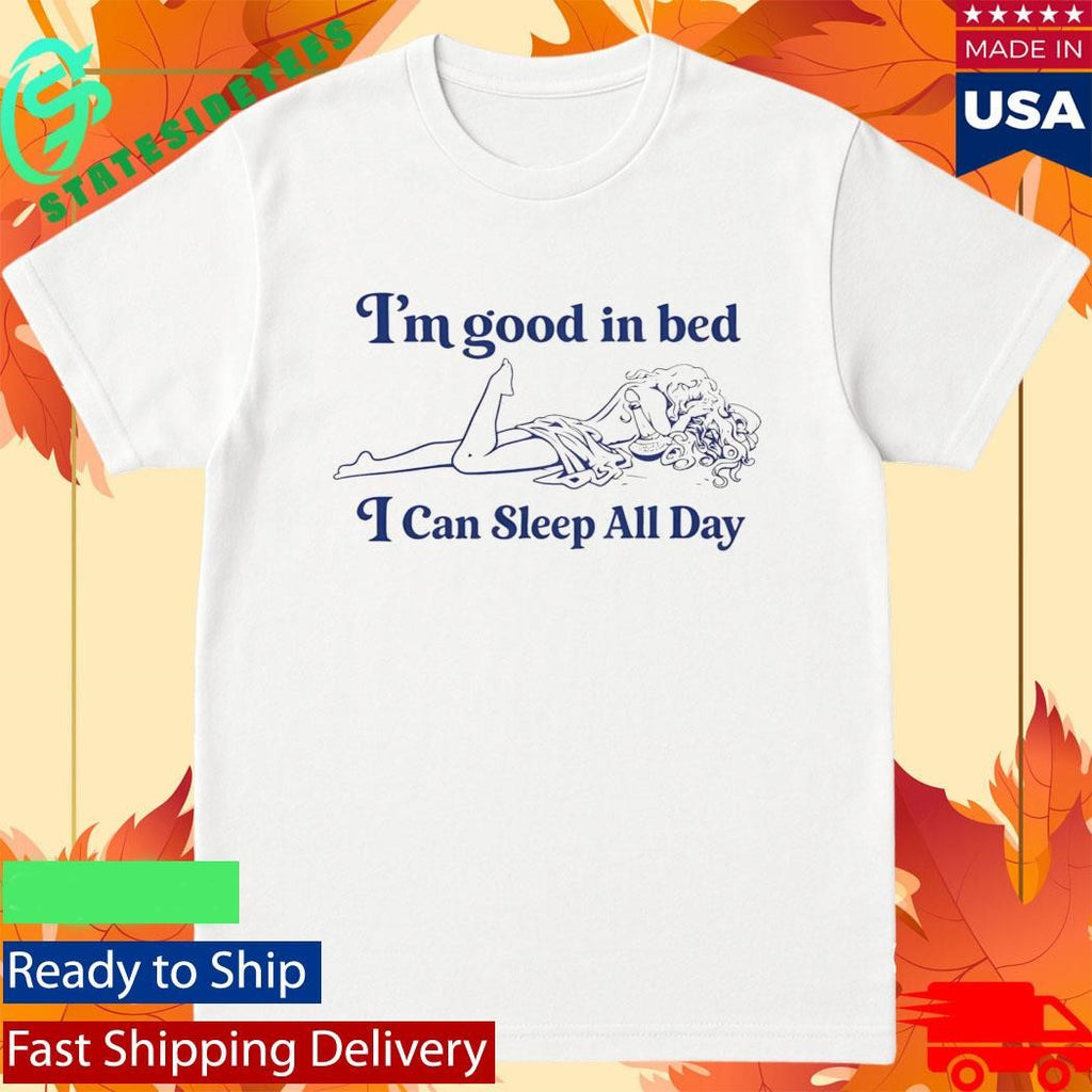 I’m Good In Bed I Can Sleep All Day Shirt