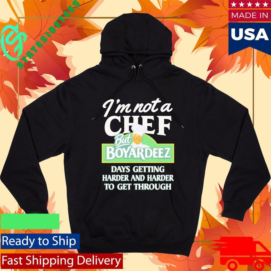 I’m Not A Chef But Boyardeez Days Getting Harder And Harder To Get Through Shirt