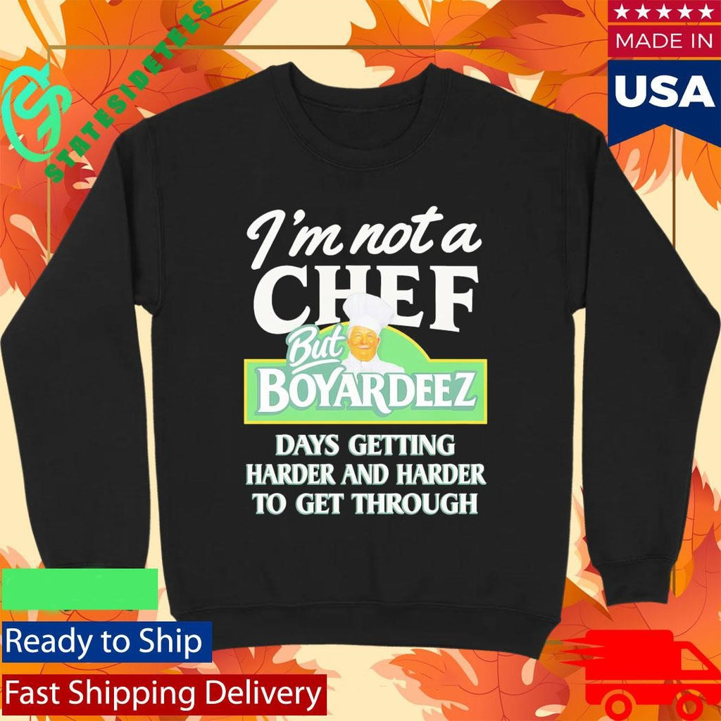 I’m Not A Chef But Boyardeez Days Getting Harder And Harder To Get Through Shirt