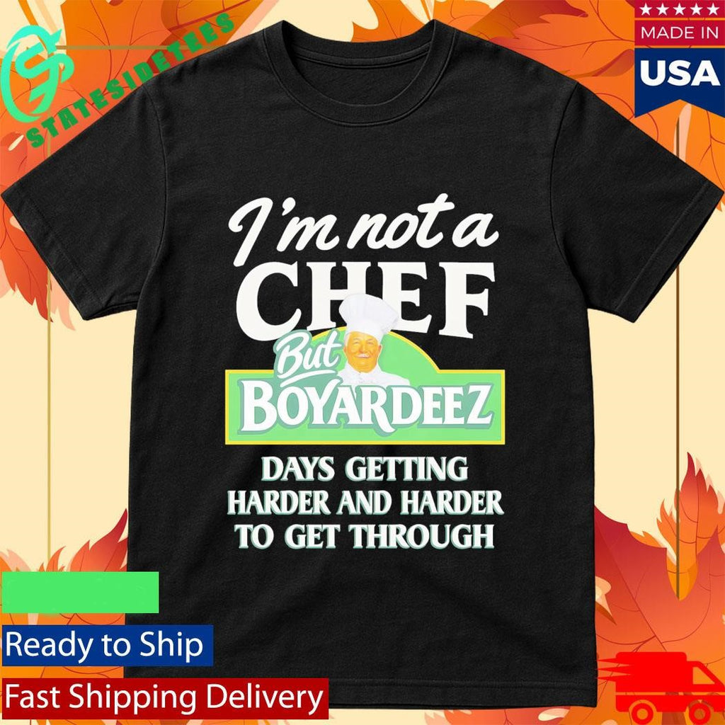 I’m Not A Chef But Boyardeez Days Getting Harder And Harder To Get Through Shirt