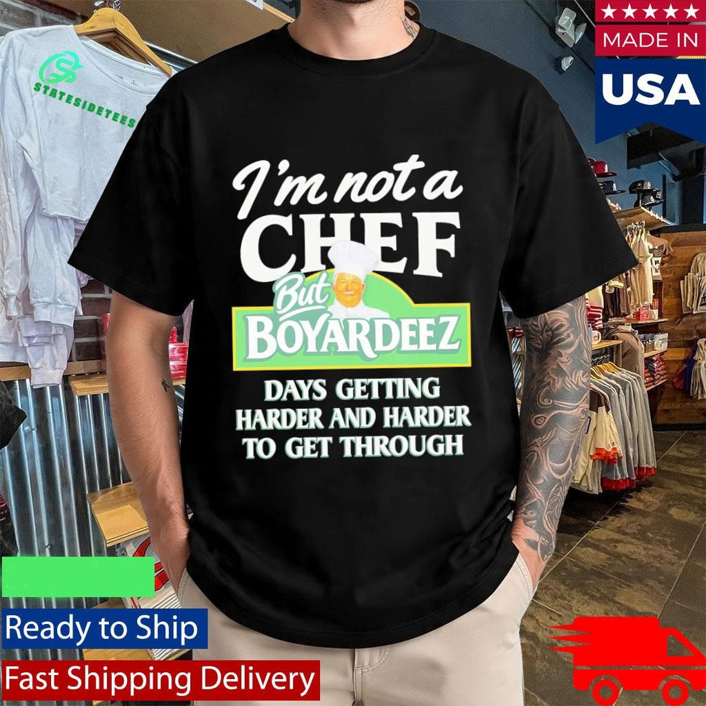 I’m Not A Chef But Boyardeez Days Getting Harder And Harder To Get Through Shirt