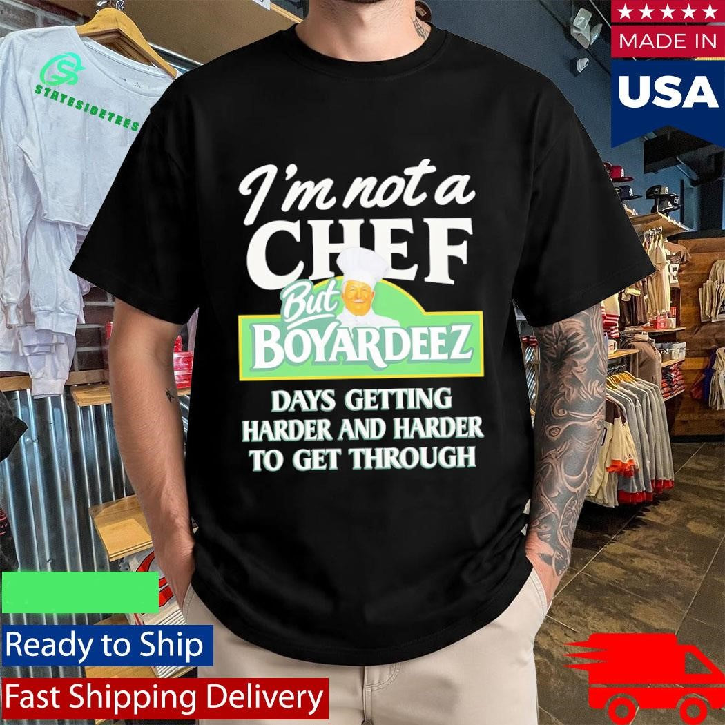 I’m Not A Chef But Boyardeez Days Getting Harder And Harder To Get Through Shirt