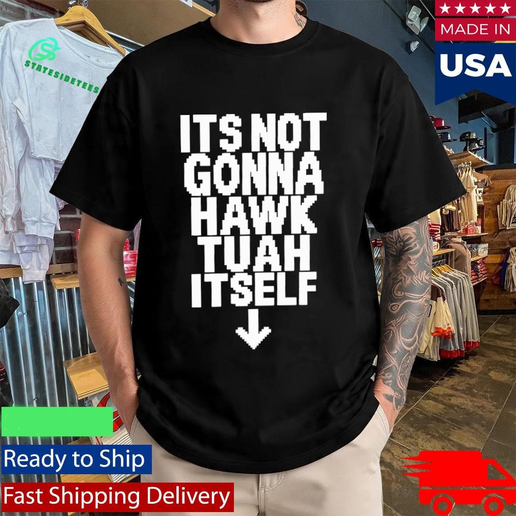 Its Not Gonna Hawk Tuah Itself Shirt