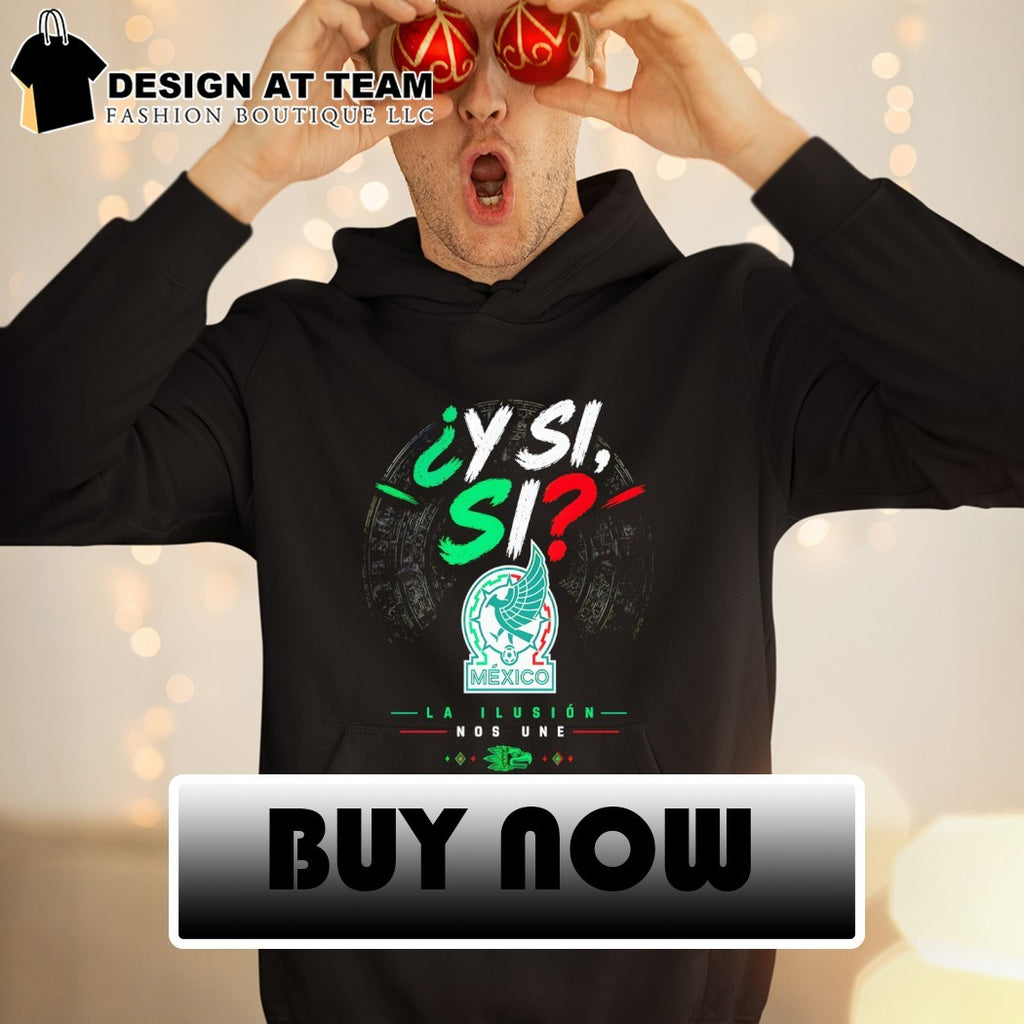 La Ilusion Nos Une Y Si Si Mexico Soccer World Cup 2026 shirt