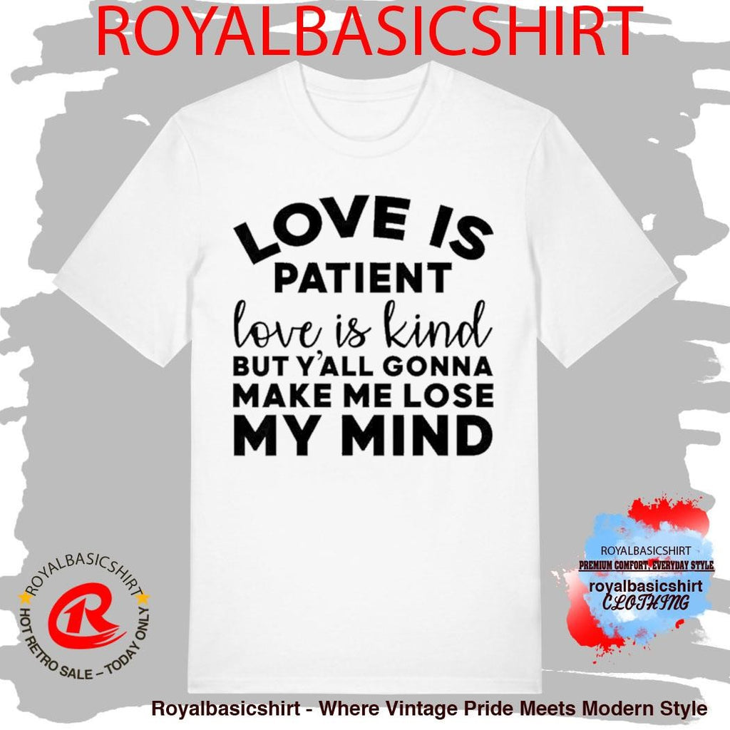 Love Is Patient Love Is Kind But Y’all Gonna Make Me Lose My Mind Shirt