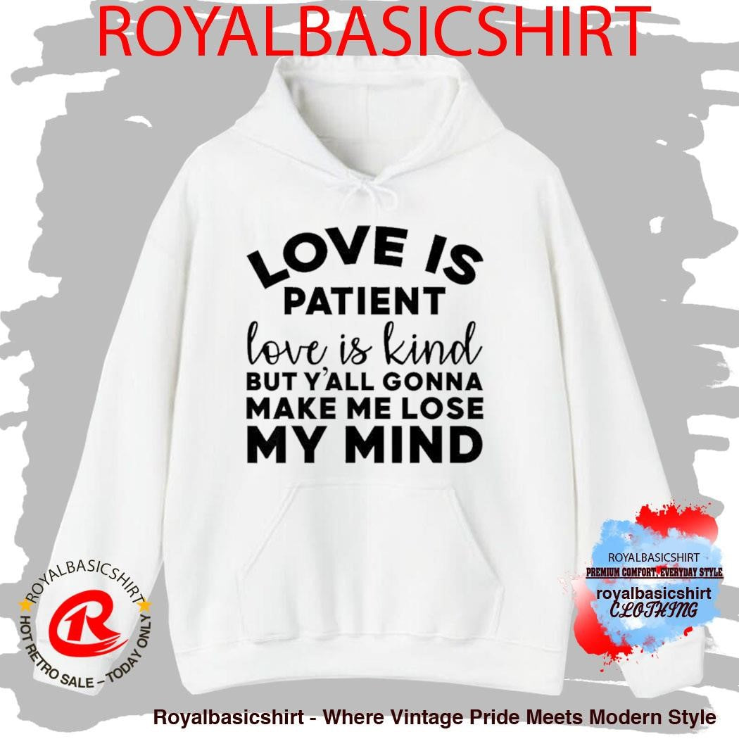 Love Is Patient Love Is Kind But Y’all Gonna Make Me Lose My Mind Shirt