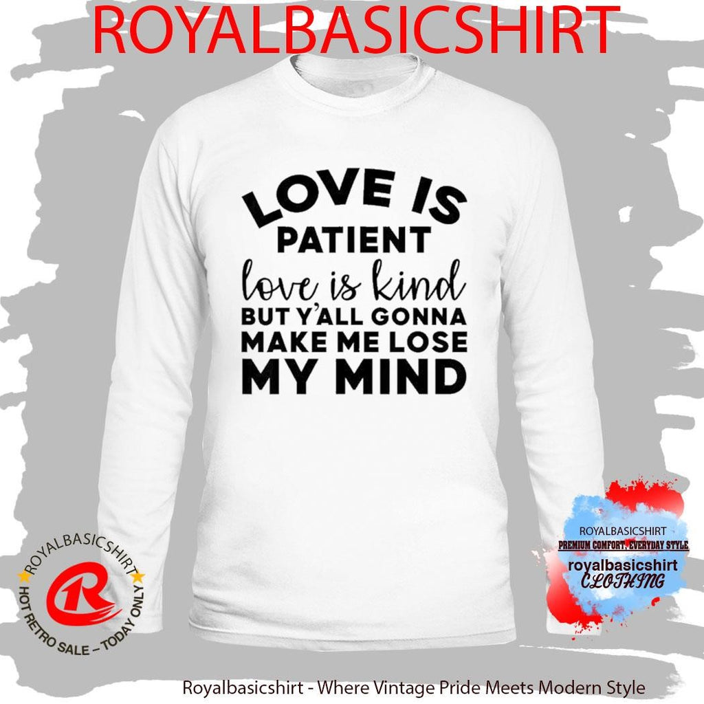 Love Is Patient Love Is Kind But Y’all Gonna Make Me Lose My Mind Shirt
