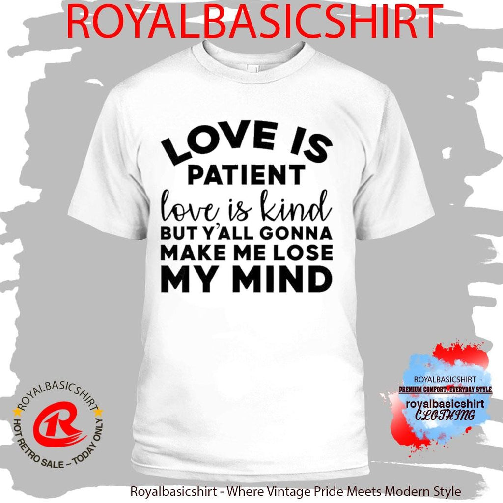 Love Is Patient Love Is Kind But Y’all Gonna Make Me Lose My Mind Shirt