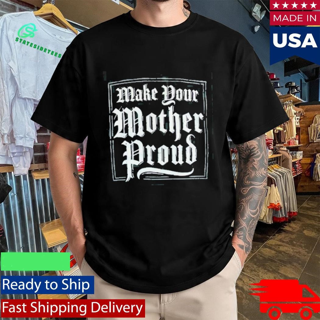 Make Your Mother Proud Shirt