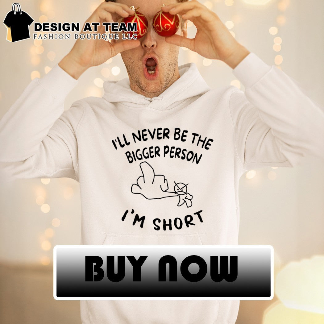 Middle finger I’ll never be the bigger person I’m short shirt