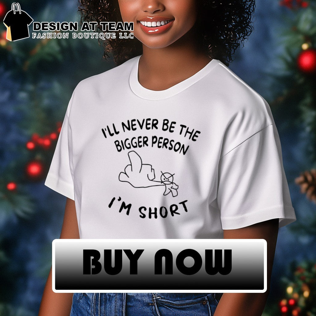 Middle finger I’ll never be the bigger person I’m short shirt