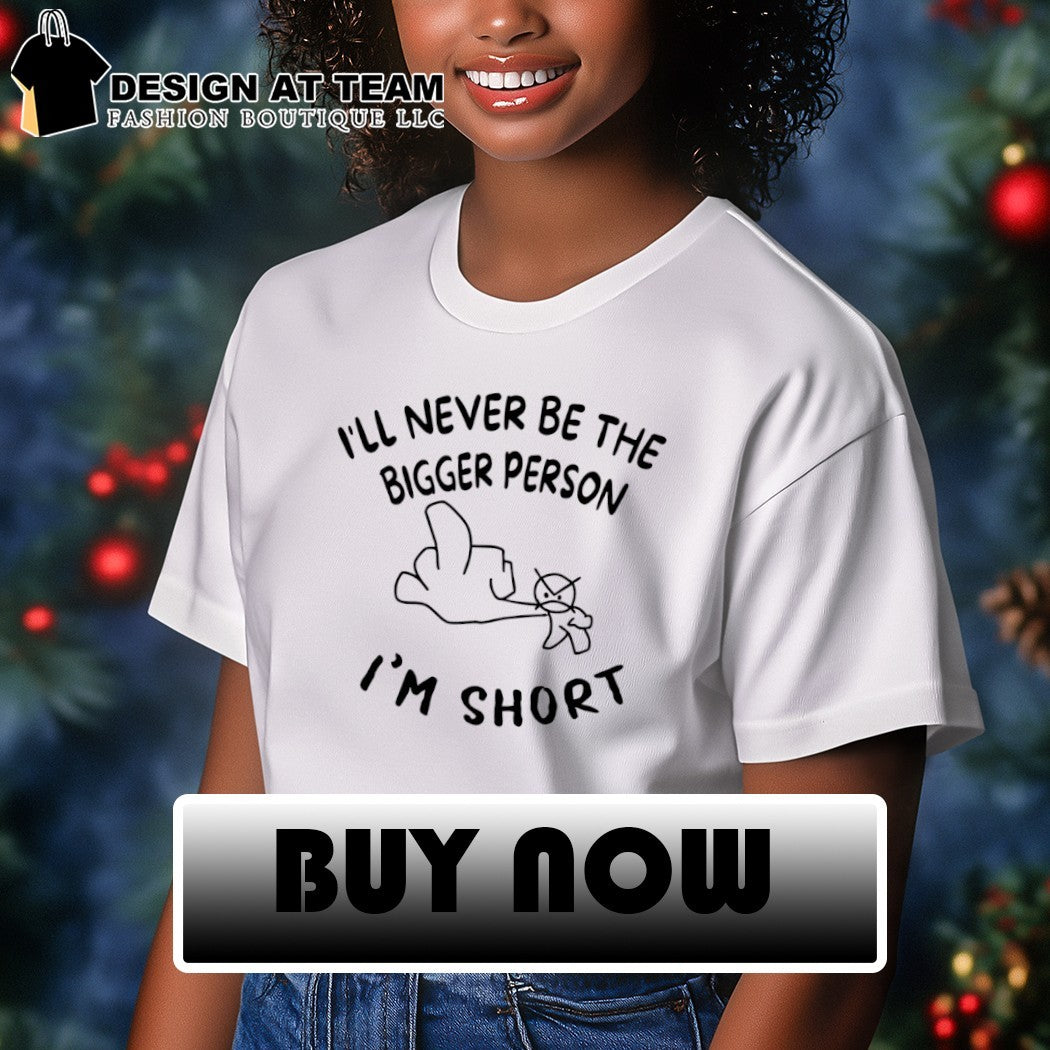 Middle finger I’ll never be the bigger person I’m short shirt