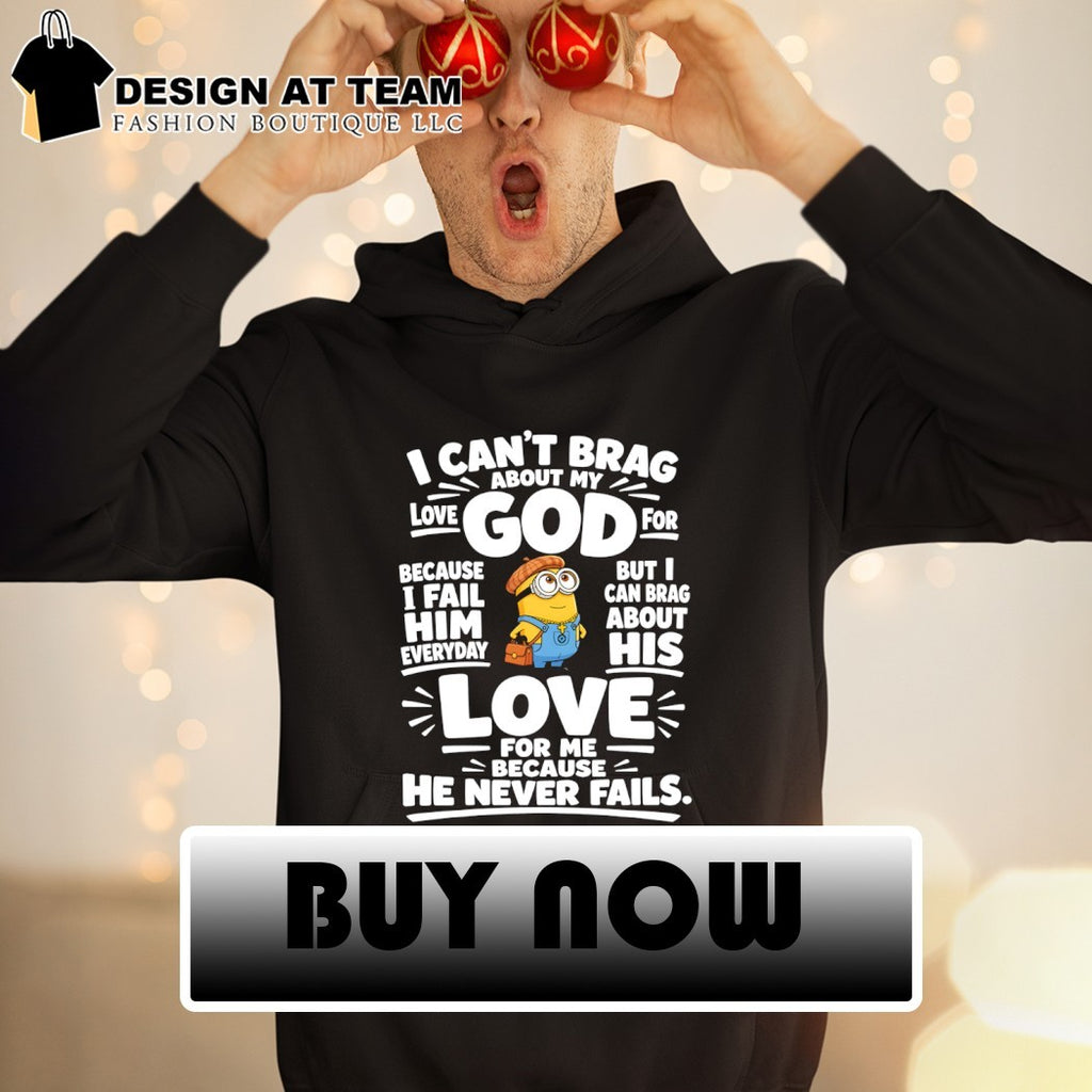 Minion God apparel I can’t brag about my love for god but I can brag about his love shirt
