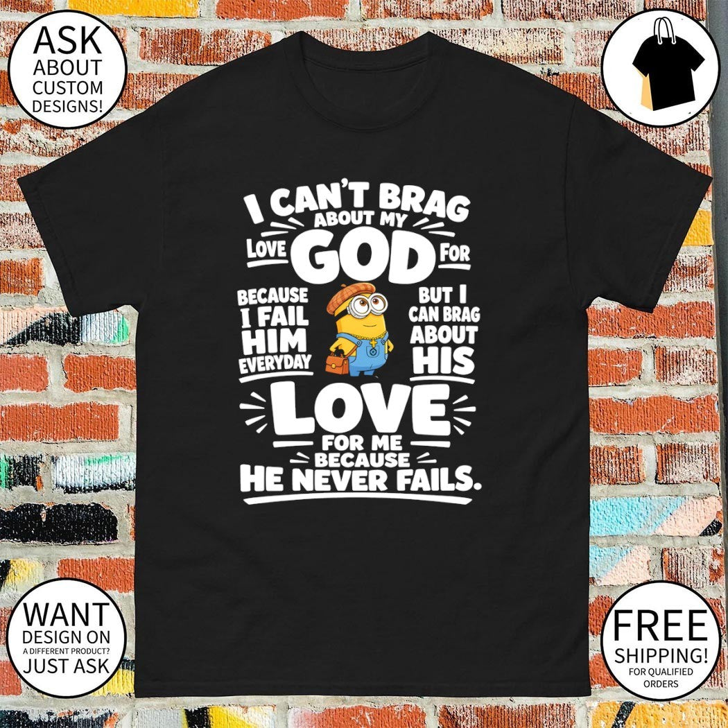 Minion God apparel I can’t brag about my love for god but I can brag about his love shirt