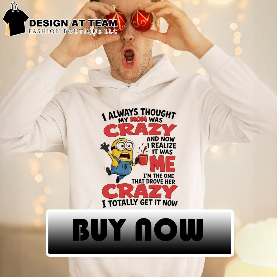 Minion I always thought my mom was crazy and now I realize it was me shirt