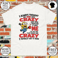 Minion I always thought my mom was crazy and now I realize it was me shirt