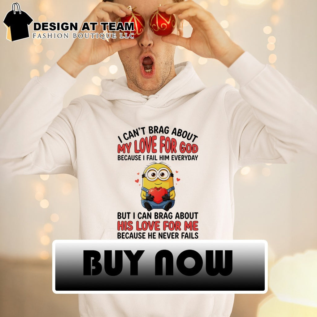 Minion I can’t love for god brag about my because I fail him everyday but I can brag about his love for me shirt