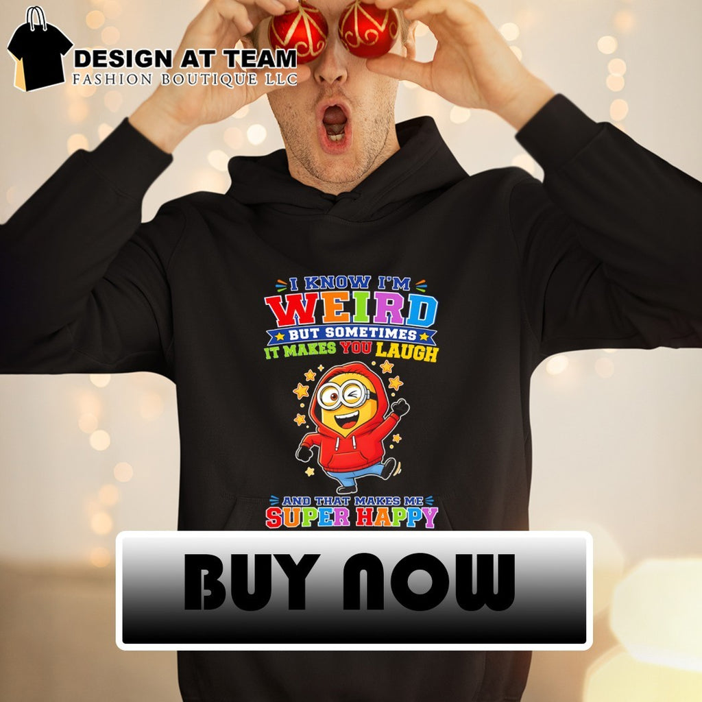 Minion I know I’m weird but sometimes it makes you laugh and that makes me super happy shirt