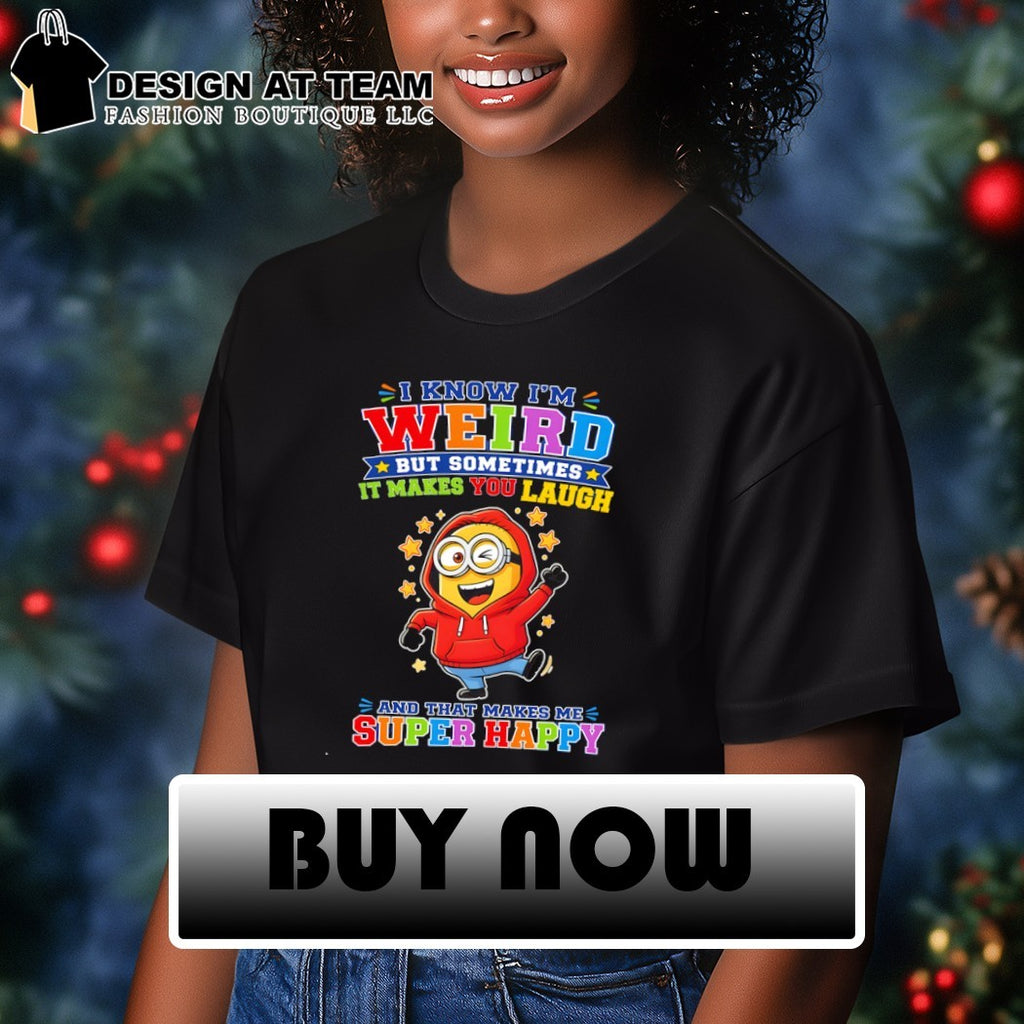 Minion I know I’m weird but sometimes it makes you laugh and that makes me super happy shirt