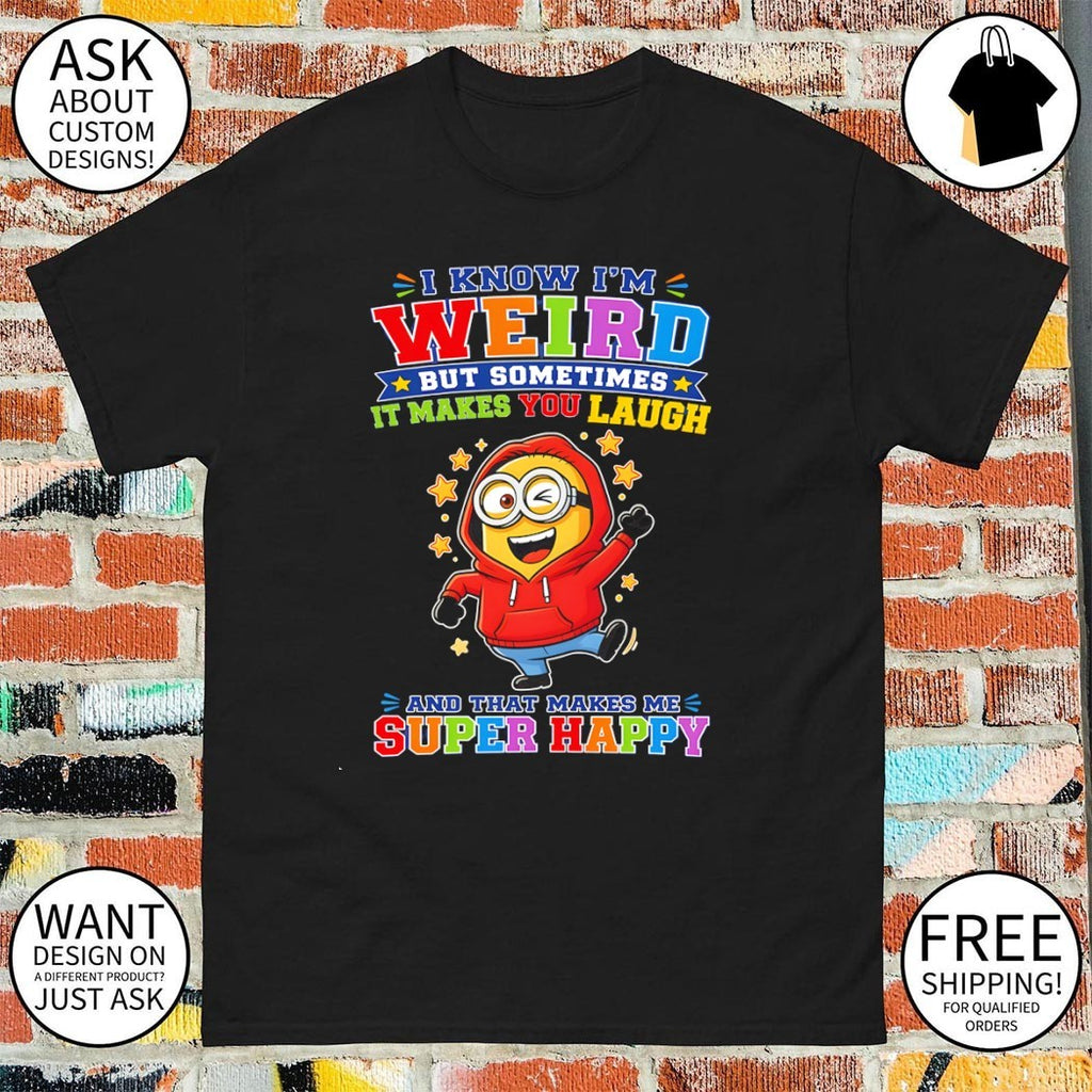 Minion I know I’m weird but sometimes it makes you laugh and that makes me super happy shirt