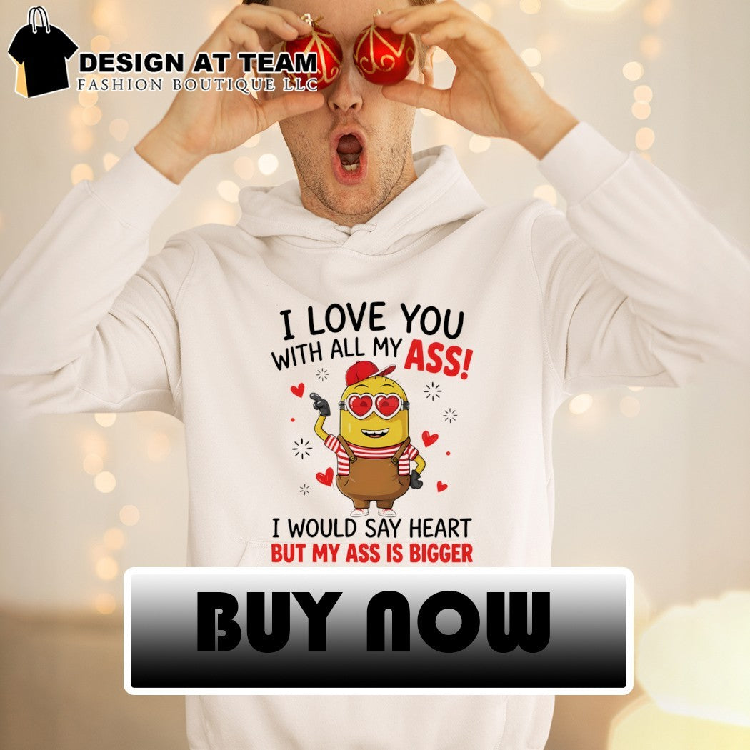 Minion I love you ass with all my I would say heart but my ass is bigger shirt