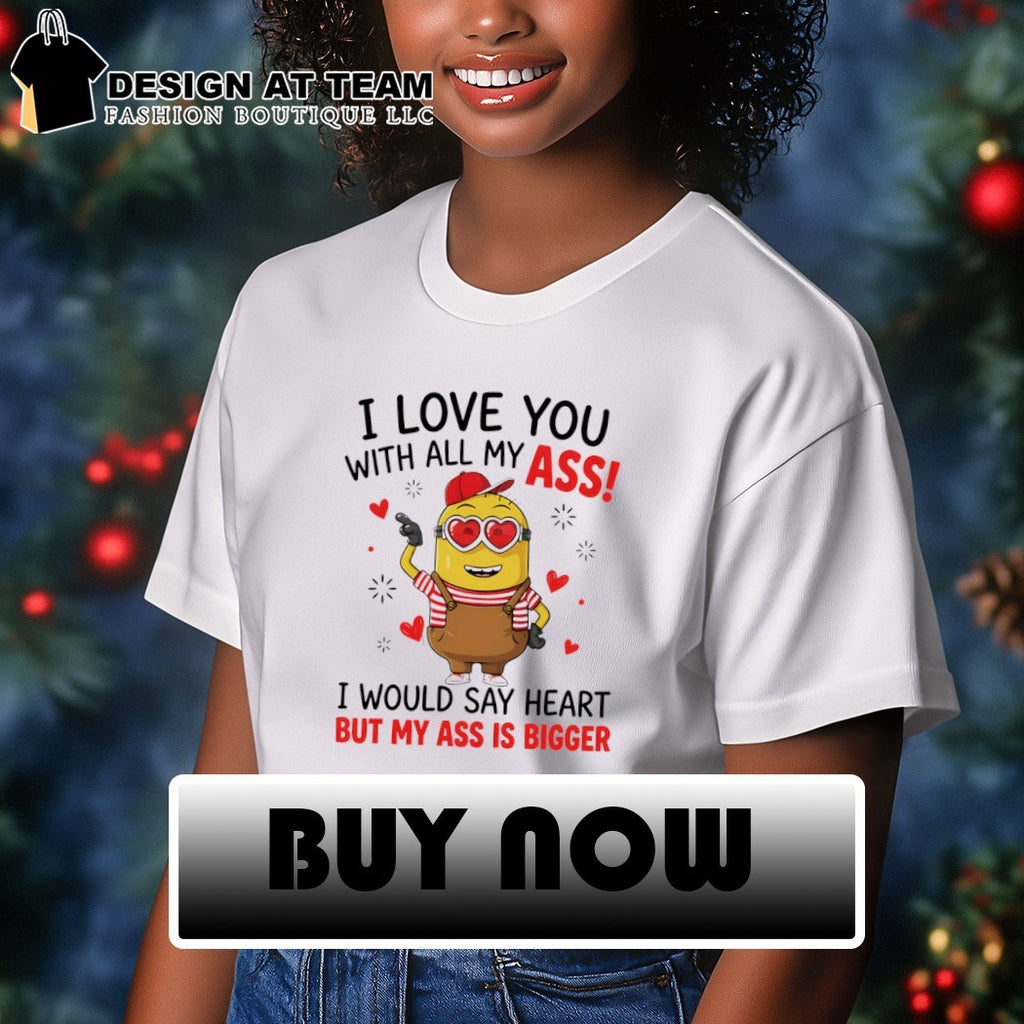 Minion I love you ass with all my I would say heart but my ass is bigger shirt