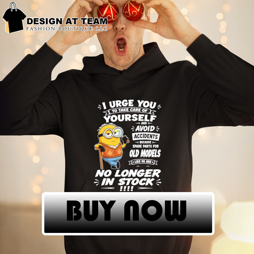 Minion I urge to take care of t2 you yourself and avoid accidents because spare parts for old models shirt