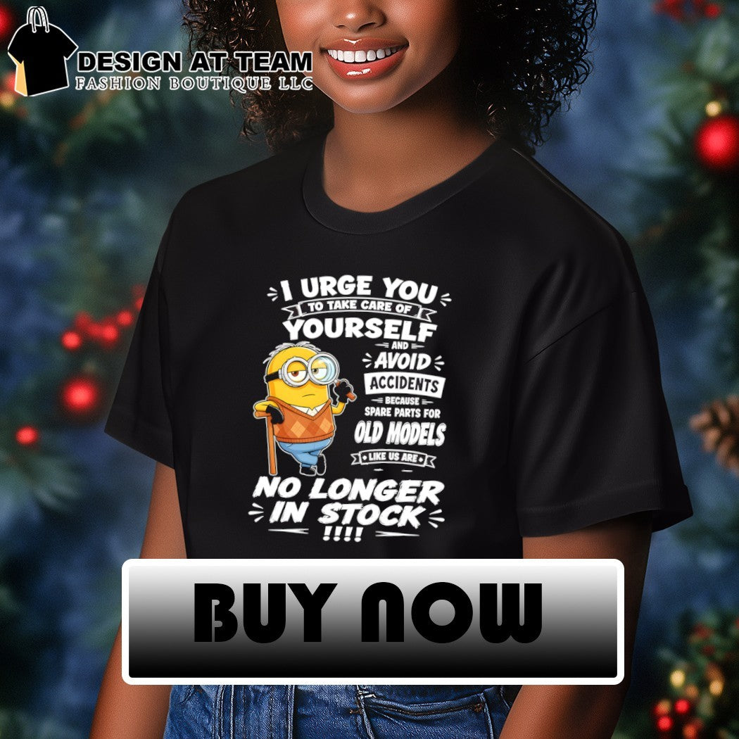Minion I urge to take care of t2 you yourself and avoid accidents because spare parts for old models shirt