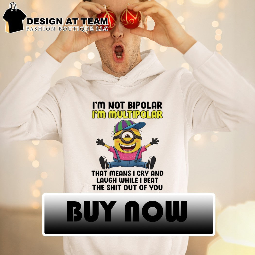 Minion I’m not bipolar I’m multipolar that means I cry and laugh while I beat shirt