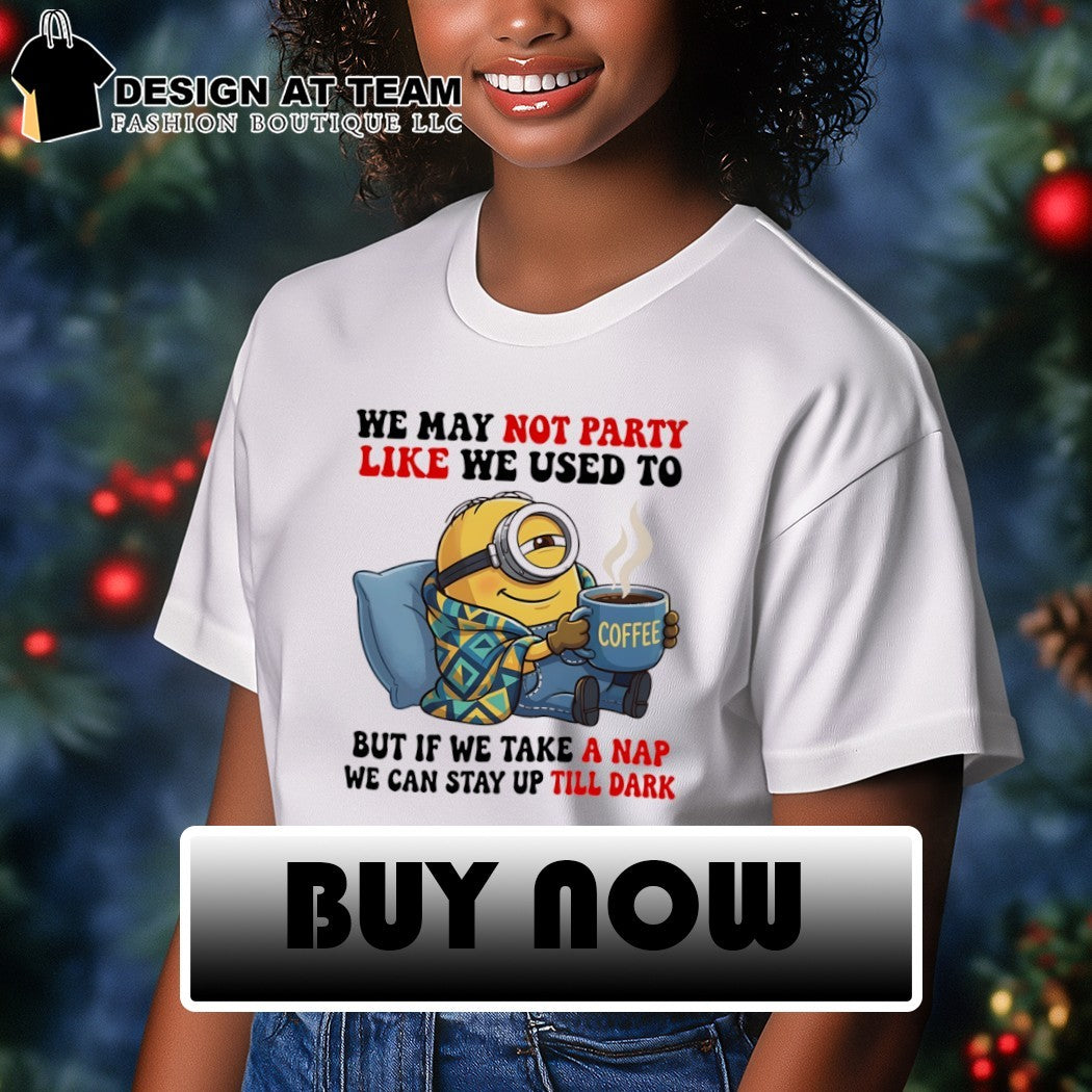 Minion blanket we may not party like we used to but if we take a nap shirt
