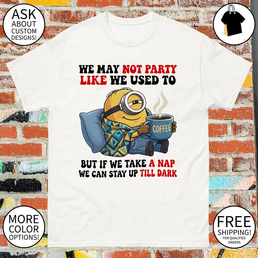 Minion blanket we may not party like we used to but if we take a nap shirt