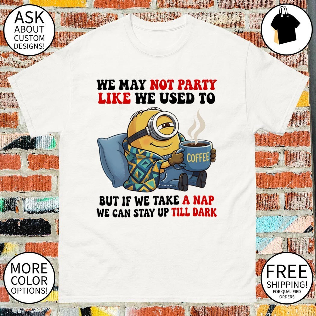 Minion blanket we may not party like we used to but if we take a nap shirt